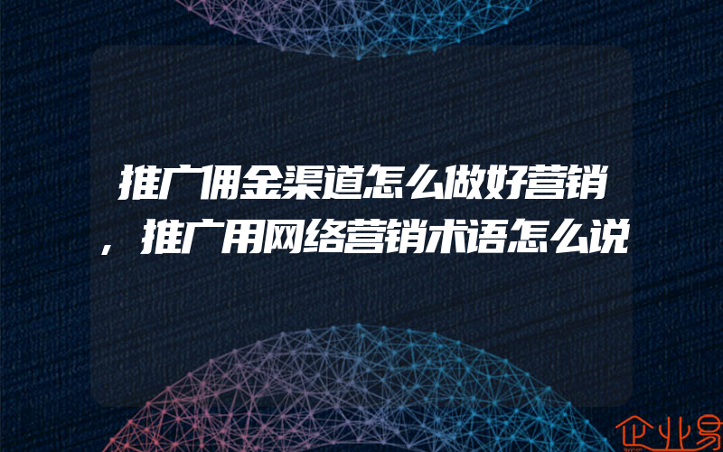 推广佣金渠道怎么做好营销,推广用网络营销术语怎么说