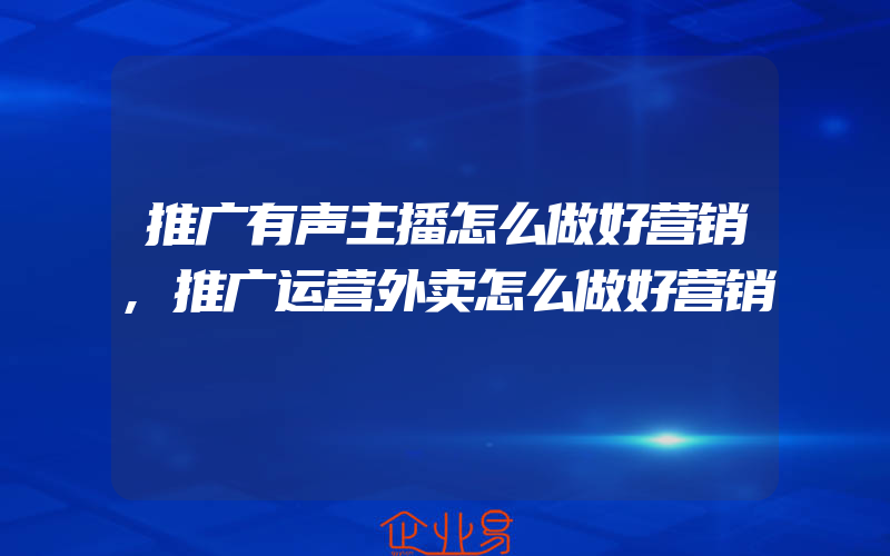 推广有声主播怎么做好营销,推广运营外卖怎么做好营销