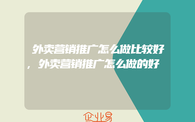 外卖营销推广怎么做比较好,外卖营销推广怎么做的好