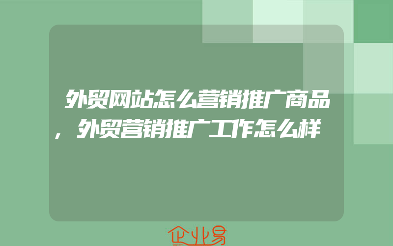 外贸网站怎么营销推广商品,外贸营销推广工作怎么样