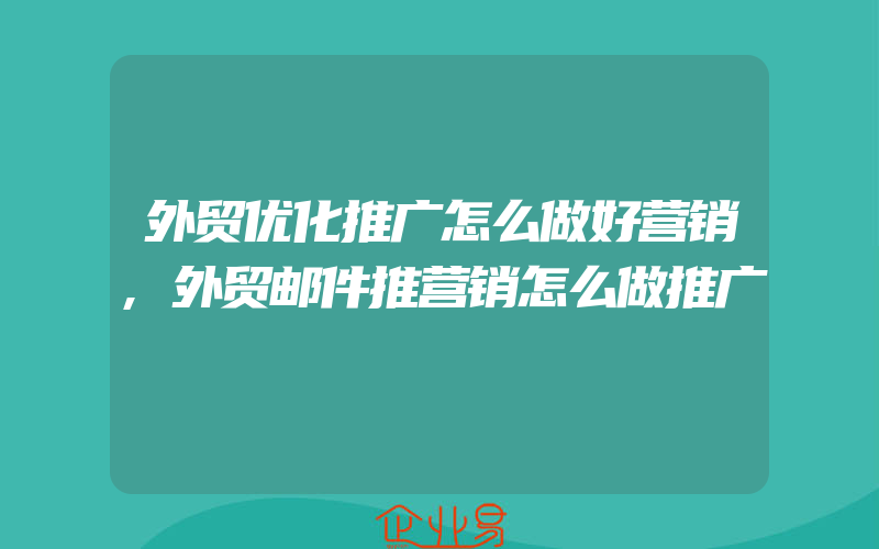 外贸优化推广怎么做好营销,外贸邮件推营销怎么做推广