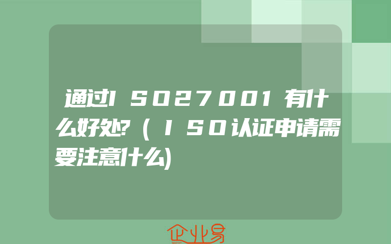 通过ISO27001有什么好处?(ISO认证申请需要注意什么)