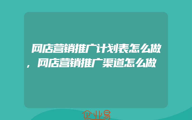 网店营销推广计划表怎么做,网店营销推广渠道怎么做