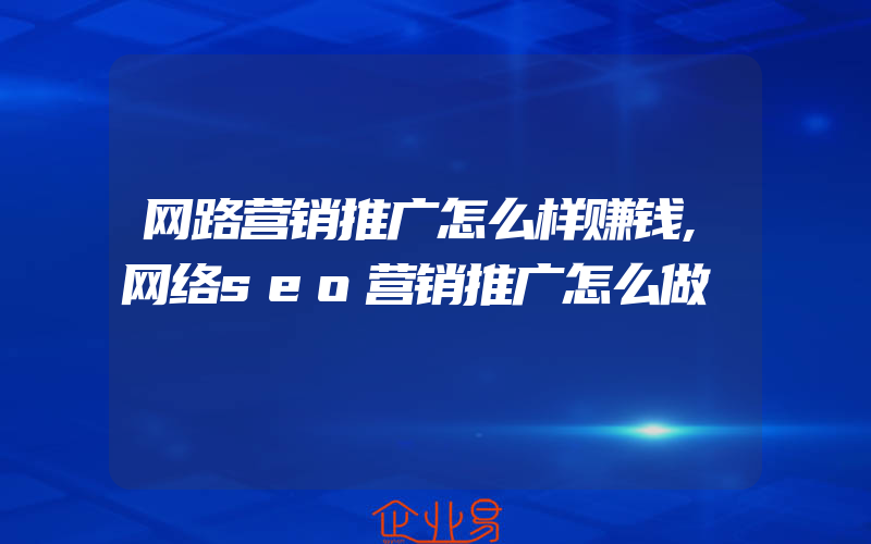 网路营销推广怎么样赚钱,网络seo营销推广怎么做