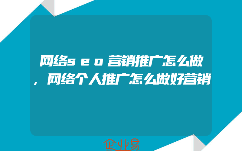 网络seo营销推广怎么做,网络个人推广怎么做好营销