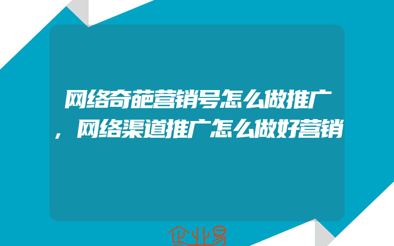 网络奇葩营销号怎么做推广,网络渠道推广怎么做好营销