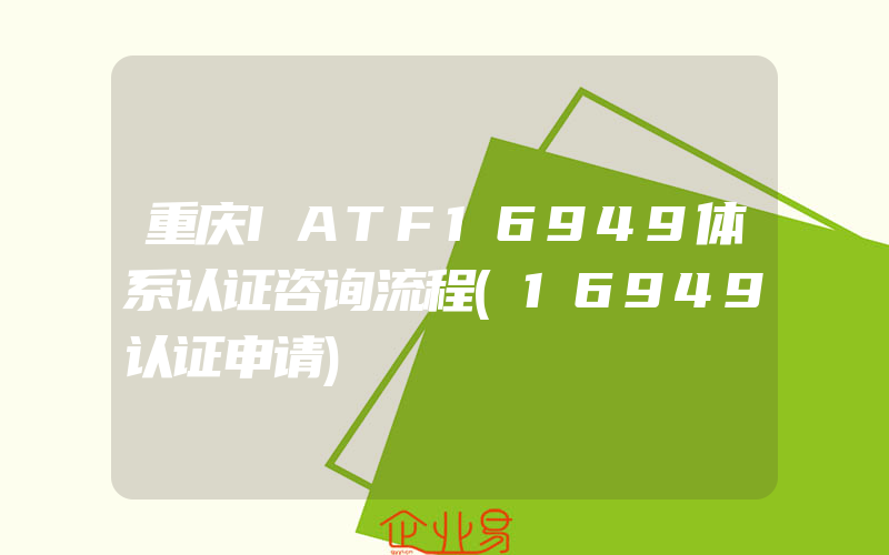 重庆IATF16949体系认证咨询流程(16949认证申请)