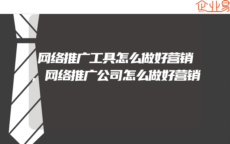 网络推广工具怎么做好营销,网络推广公司怎么做好营销