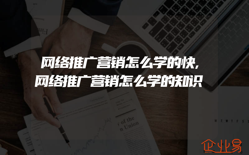 网络推广营销怎么学的快,网络推广营销怎么学的知识