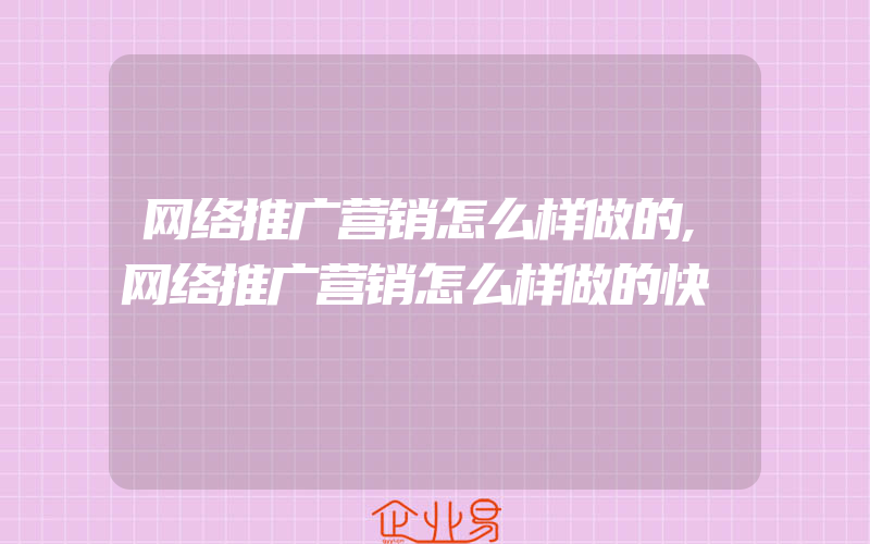 网络推广营销怎么样做的,网络推广营销怎么样做的快