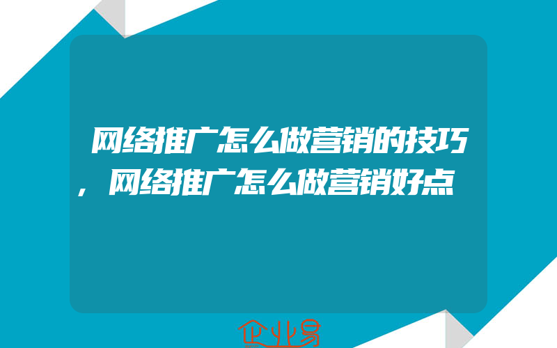 网络推广怎么做营销的技巧,网络推广怎么做营销好点