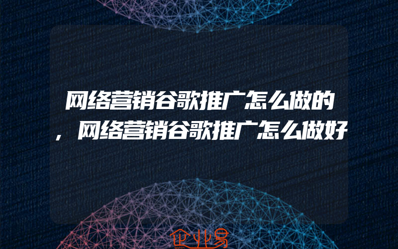 网络营销谷歌推广怎么做的,网络营销谷歌推广怎么做好