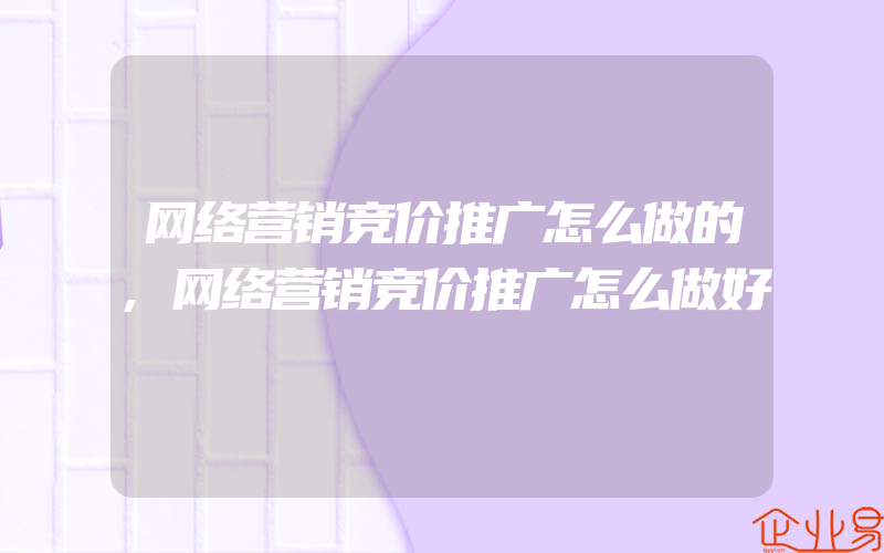 网络营销竞价推广怎么做的,网络营销竞价推广怎么做好