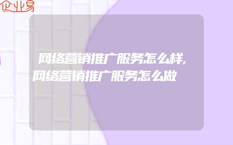 网络营销推广服务怎么样,网络营销推广服务怎么做