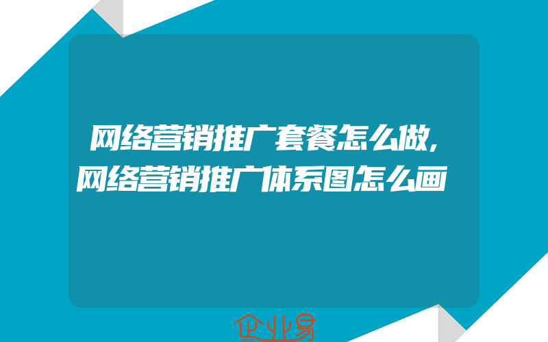 网络营销推广套餐怎么做,网络营销推广体系图怎么画