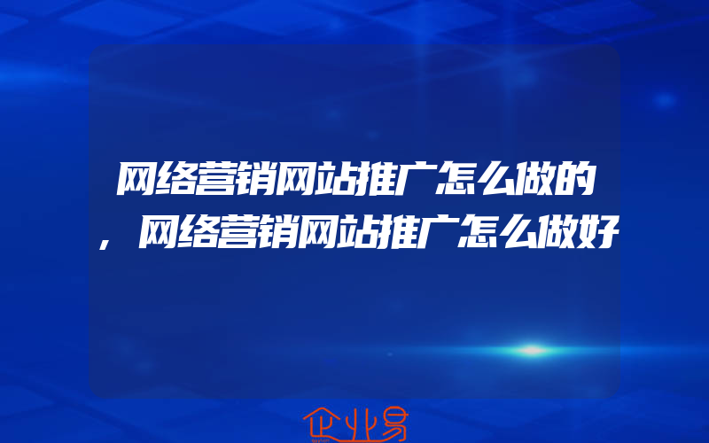 网络营销网站推广怎么做的,网络营销网站推广怎么做好