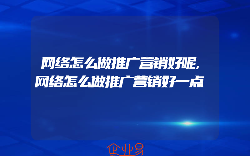 网络怎么做推广营销好呢,网络怎么做推广营销好一点