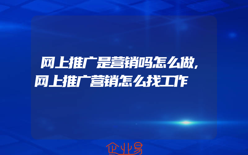 网上推广是营销吗怎么做,网上推广营销怎么找工作