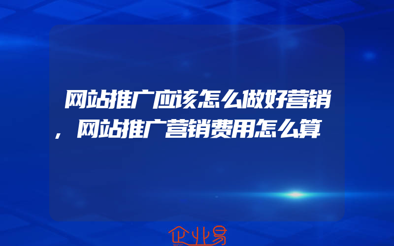 网站推广应该怎么做好营销,网站推广营销费用怎么算