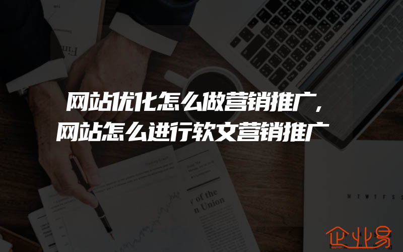 网站优化怎么做营销推广,网站怎么进行软文营销推广