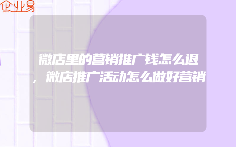 微店里的营销推广钱怎么退,微店推广活动怎么做好营销