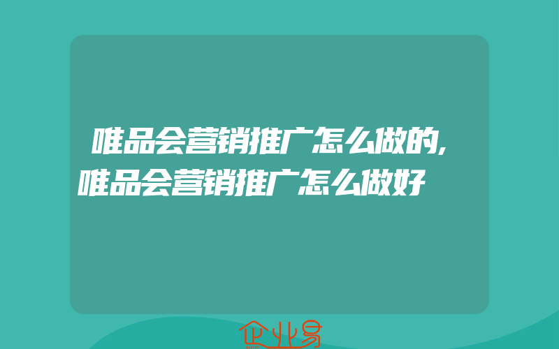 唯品会营销推广怎么做的,唯品会营销推广怎么做好