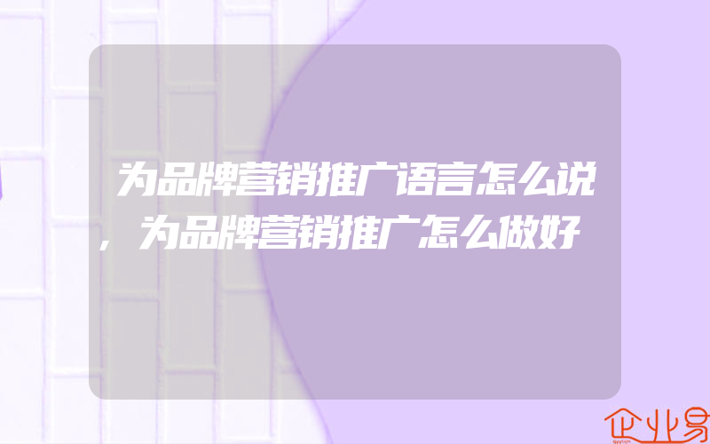 为品牌营销推广语言怎么说,为品牌营销推广怎么做好