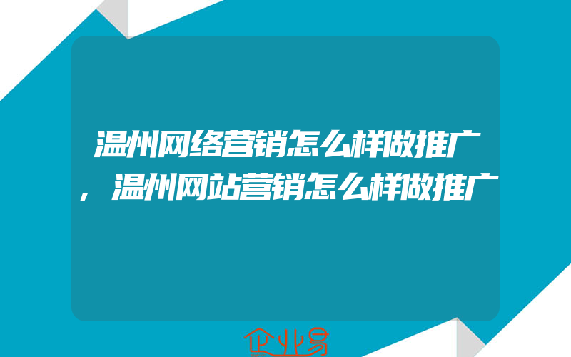 温州网络营销怎么样做推广,温州网站营销怎么样做推广