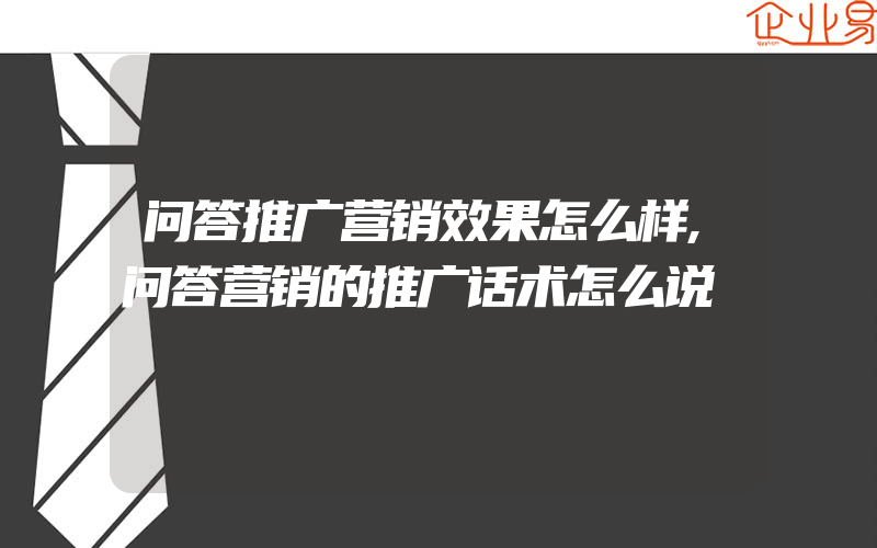 问答推广营销效果怎么样,问答营销的推广话术怎么说