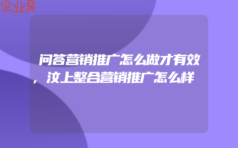 问答营销推广怎么做才有效,汶上整合营销推广怎么样