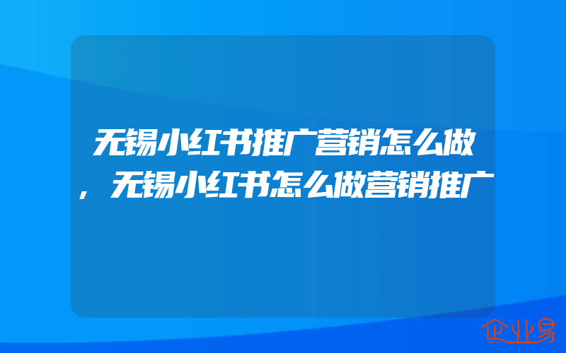 无锡小红书推广营销怎么做,无锡小红书怎么做营销推广