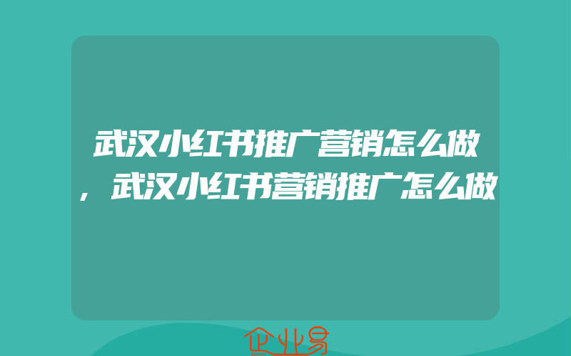 武汉小红书推广营销怎么做,武汉小红书营销推广怎么做