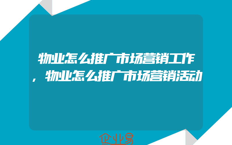 物业怎么推广市场营销工作,物业怎么推广市场营销活动