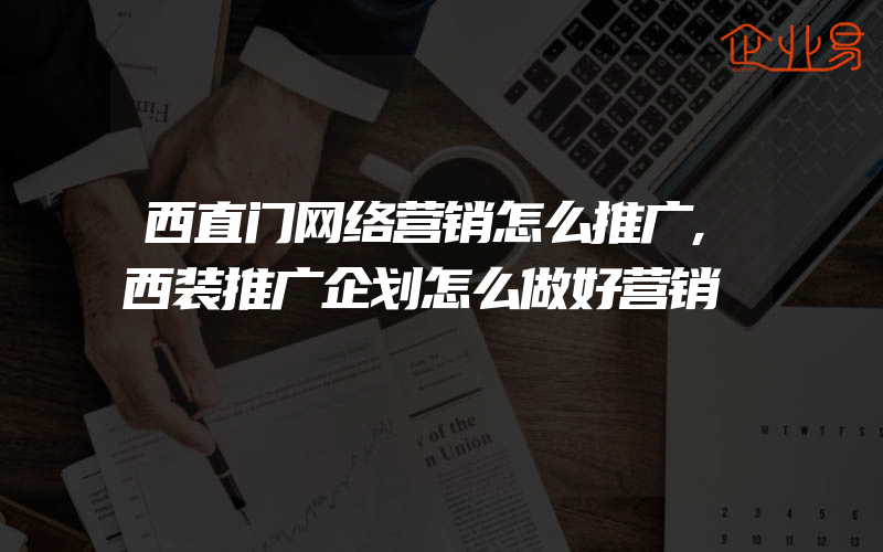 西直门网络营销怎么推广,西装推广企划怎么做好营销