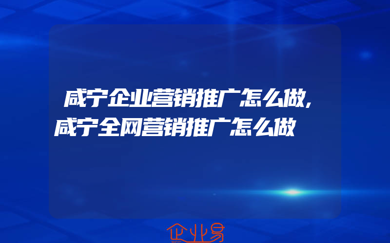 咸宁企业营销推广怎么做,咸宁全网营销推广怎么做