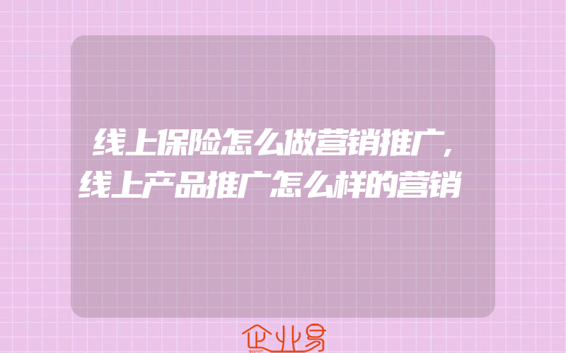 线上保险怎么做营销推广,线上产品推广怎么样的营销