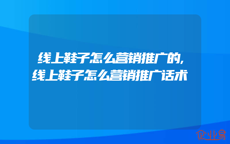 线上鞋子怎么营销推广的,线上鞋子怎么营销推广话术