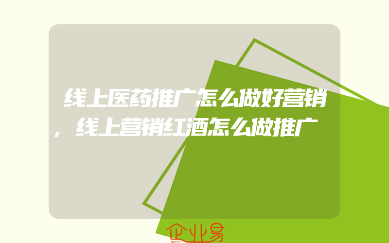 线上医药推广怎么做好营销,线上营销红酒怎么做推广