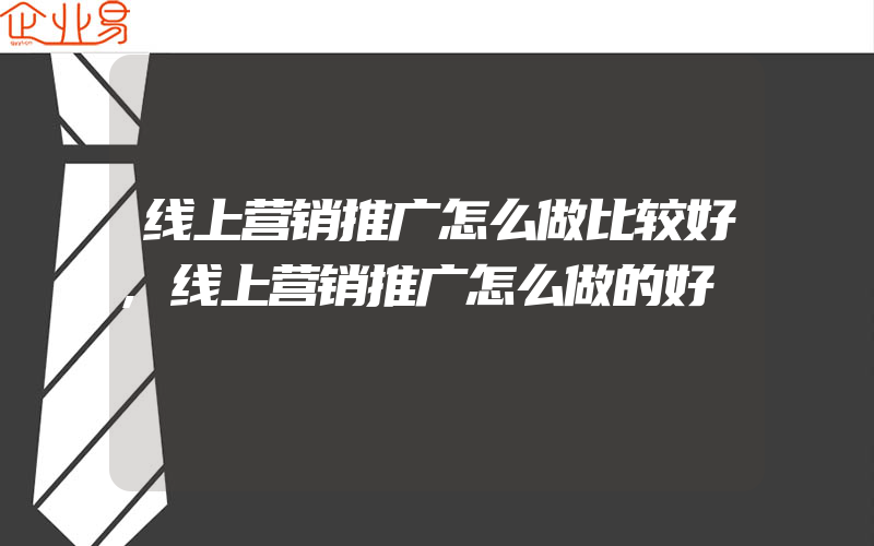 线上营销推广怎么做比较好,线上营销推广怎么做的好