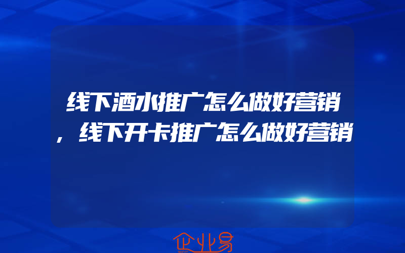 线下酒水推广怎么做好营销,线下开卡推广怎么做好营销