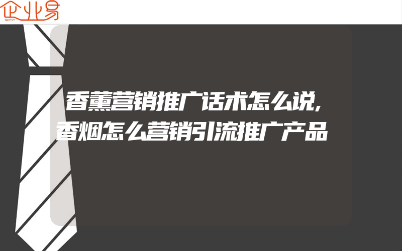 香薰营销推广话术怎么说,香烟怎么营销引流推广产品