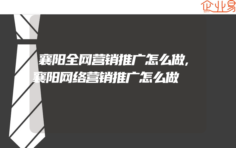 襄阳全网营销推广怎么做,襄阳网络营销推广怎么做