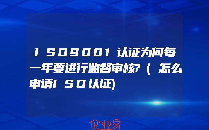 ISO9001认证为何每一年要进行监督审核?(怎么申请ISO认证)