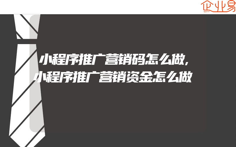 小程序推广营销码怎么做,小程序推广营销资金怎么做