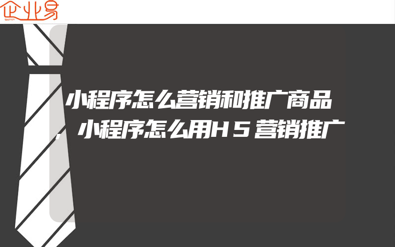 小程序怎么营销和推广商品,小程序怎么用H5营销推广