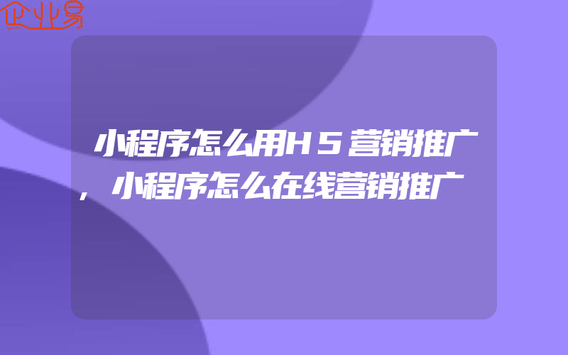 小程序怎么用H5营销推广,小程序怎么在线营销推广