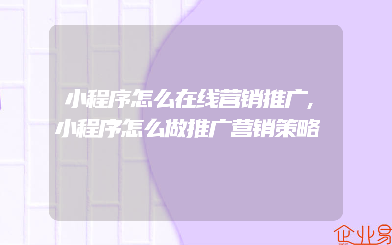 小程序怎么在线营销推广,小程序怎么做推广营销策略