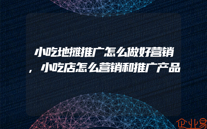 小吃地摊推广怎么做好营销,小吃店怎么营销和推广产品