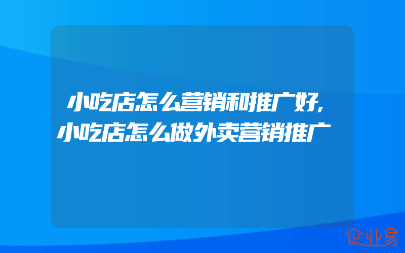 小吃店怎么营销和推广好,小吃店怎么做外卖营销推广