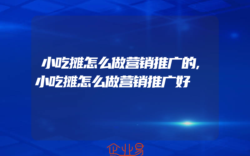 小吃摊怎么做营销推广的,小吃摊怎么做营销推广好